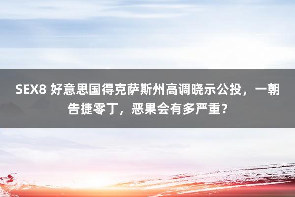 SEX8 好意思国得克萨斯州高调晓示公投，一朝告捷零丁，恶果会有多严重？