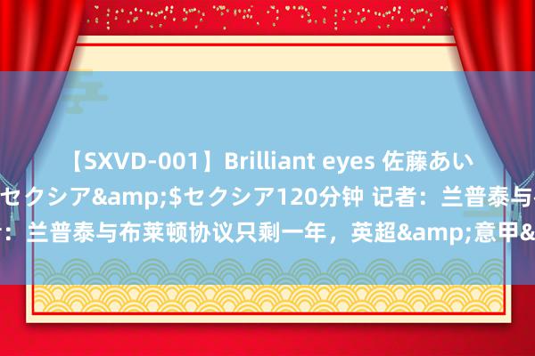 【SXVD-001】Brilliant eyes 佐藤あい</a>2006-11-01セクシア&$セクシア120分钟 记者：兰普泰与布莱顿协议只剩一年，英超&意甲&德甲多队成心引进
