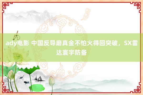 ady电影 中国反导磨真金不怕火得回突破，SX雷达寰宇防备