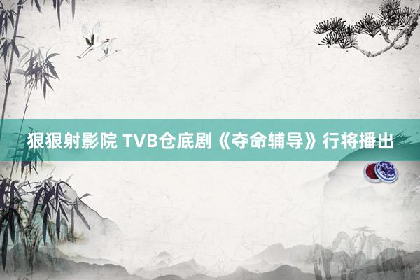 狠狠射影院 TVB仓底剧《夺命辅导》行将播出