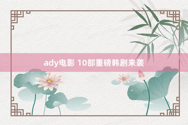 ady电影 10部重磅韩剧来袭