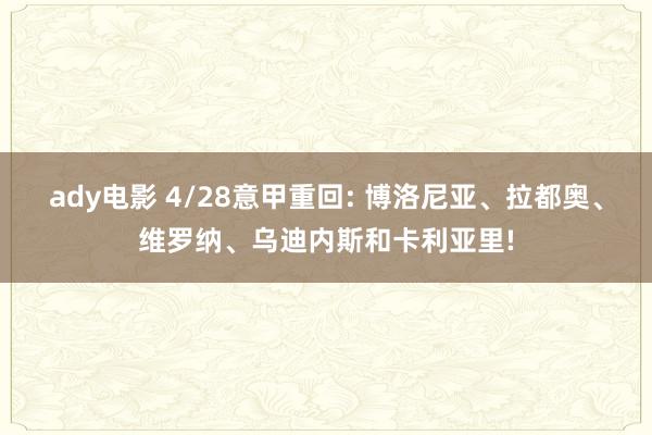 ady电影 4/28意甲重回: 博洛尼亚、拉都奥、维罗纳、乌迪内斯和卡利亚里!