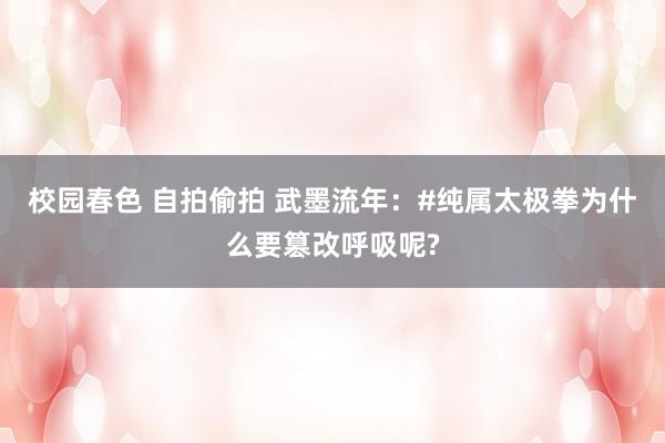 校园春色 自拍偷拍 武墨流年:#纯属太极拳为什么要篡改呼吸呢?