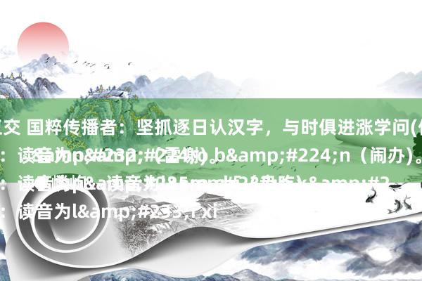 麻豆 肛交 国粹传播者:坚抓逐日认汉字,与时俱进涨学问(保藏版)
●淖湴:读音为nào bàn(闹办)。
●蟠螭:读音为pán chī(盘吃)。
●缧绁:读音为léi xiè(雷谢)。
●嶙峋:读音为lín x