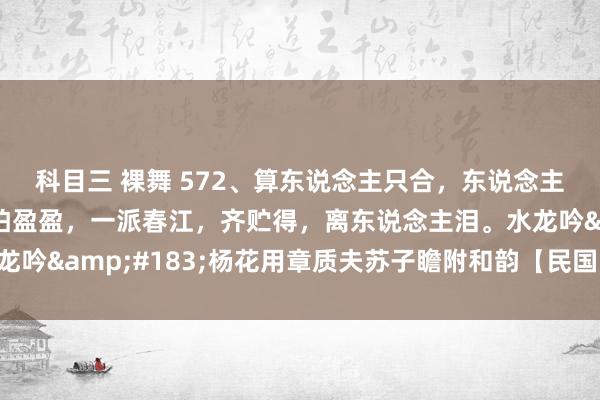科目三 裸舞 572、算东说念主只合，东说念主间哀乐，者般破裂。怕盈盈，一派春江，齐贮得，离东说念主泪。水龙吟&#183;杨花用章质夫苏子瞻附和韵【民国】王国维 拼音版