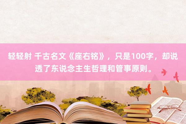轻轻射 千古名文《座右铭》，只是100字，却说透了东说念主生哲理和管事原则。