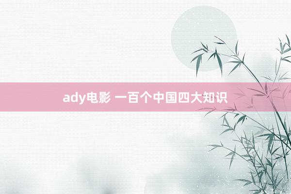 ady电影 一百个中国四大知识